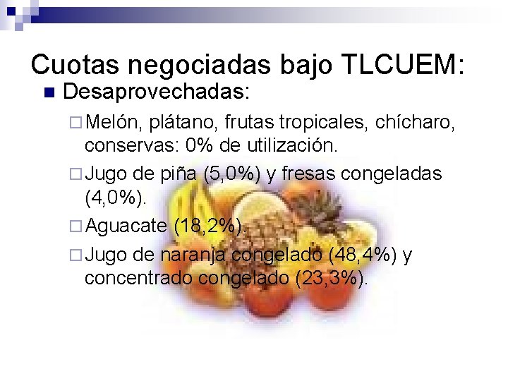 Cuotas negociadas bajo TLCUEM: n Desaprovechadas: ¨ Melón, plátano, frutas tropicales, chícharo, conservas: 0%