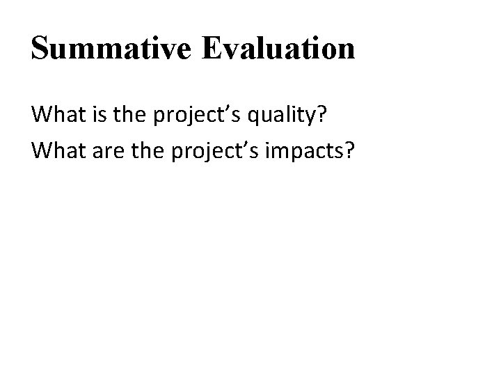 Summative Evaluation What is the project’s quality? What are the project’s impacts? 
