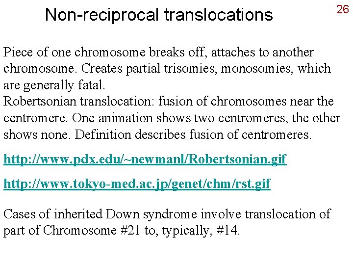Non-reciprocal translocations 26 Piece of one chromosome breaks off, attaches to another chromosome. Creates