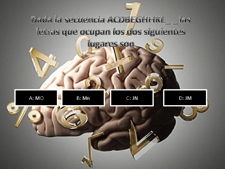 Dada la secuencia ACDBEGHFIKL_ _ las letras que ocupan los dos siguientes lugares son