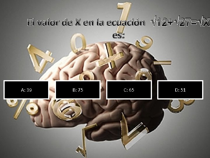 El valor de X en la ecuación √ 12+√ 27=√X es: A: 39 B: