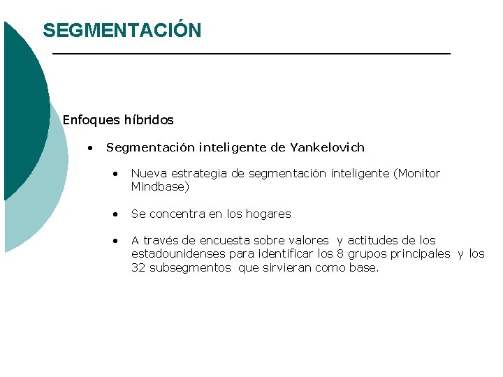 SEGMENTACIÓN Enfoques híbridos • Segmentación inteligente de Yankelovich • Nueva estrategia de segmentación inteligente SEGMENTACIÓN Enfoques híbridos • Segmentación inteligente de Yankelovich • Nueva estrategia de segmentación inteligente