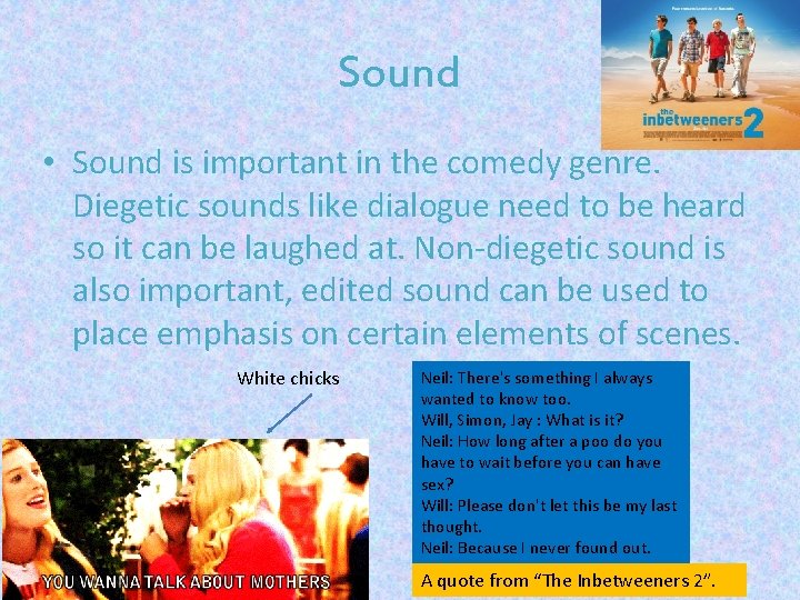 Sound • Sound is important in the comedy genre. Diegetic sounds like dialogue need