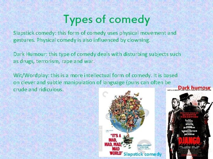 Types of comedy Slapstick comedy: this form of comedy uses physical movement and gestures.