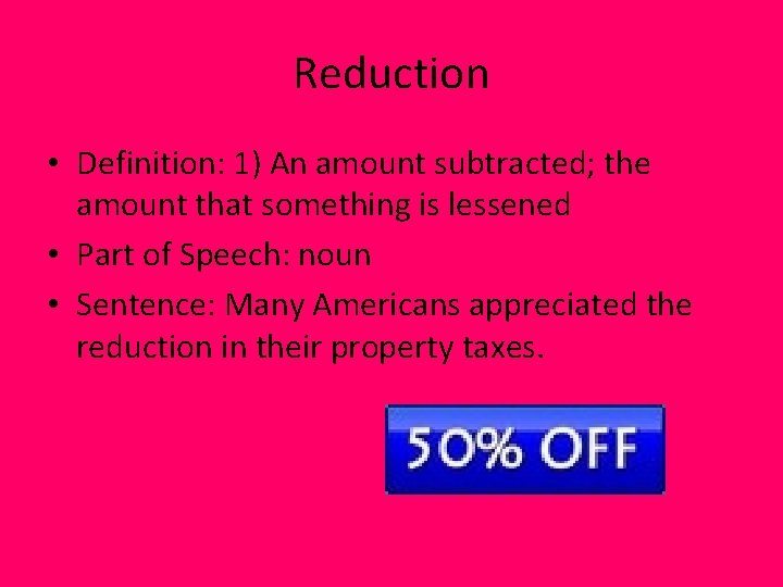 Reduction • Definition: 1) An amount subtracted; the amount that something is lessened •