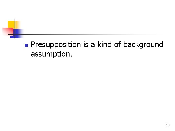 n Presupposition is a kind of background assumption. 10 n Presupposition is a kind of background assumption. 10