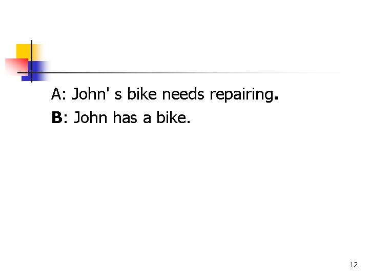 A: John' s bike needs repairing. B: John has a bike. 12 A: John' s bike needs repairing. B: John has a bike. 12