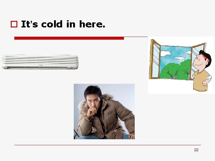 o It’s cold in here. 22 o It’s cold in here. 22