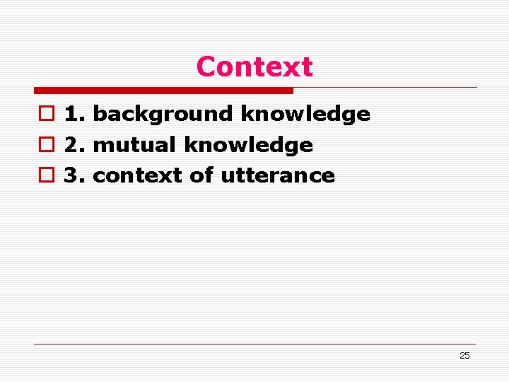 Context o 1. background knowledge o 2. mutual knowledge o 3. context of utterance Context o 1. background knowledge o 2. mutual knowledge o 3. context of utterance