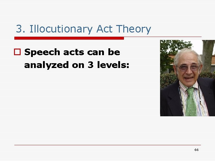 3. Illocutionary Act Theory o Speech acts can be analyzed on 3 levels: 44 3. Illocutionary Act Theory o Speech acts can be analyzed on 3 levels: 44
