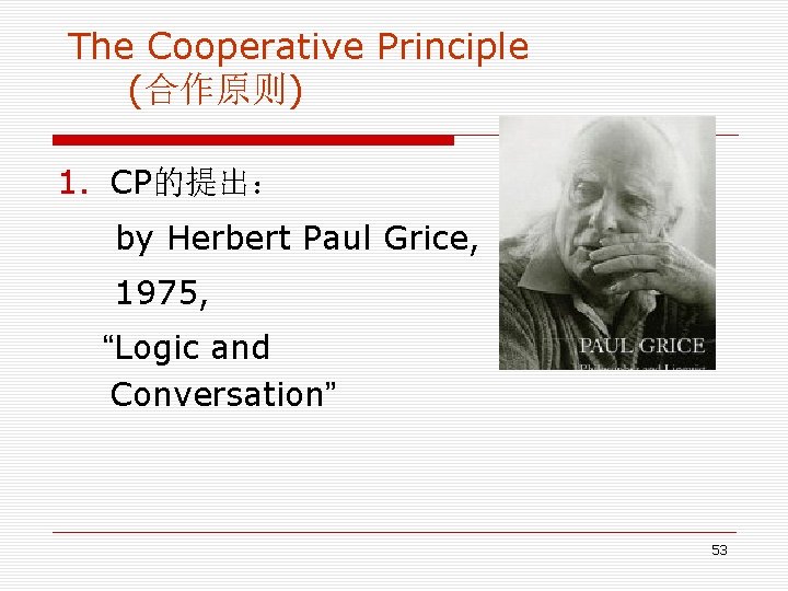 The Cooperative Principle (合作原则) 1. CP的提出: by Herbert Paul Grice, 1975, “Logic and Conversation” The Cooperative Principle (合作原则) 1. CP的提出: by Herbert Paul Grice, 1975, “Logic and Conversation”