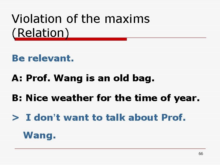 Violation of the maxims (Relation) Be relevant. A: Prof. Wang is an old bag. Violation of the maxims (Relation) Be relevant. A: Prof. Wang is an old bag.