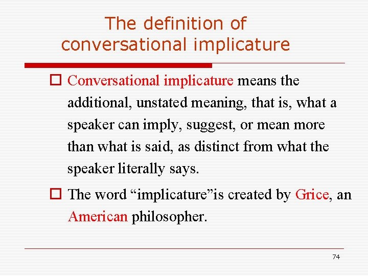 The definition of conversational implicature o Conversational implicature means the additional, unstated meaning, that The definition of conversational implicature o Conversational implicature means the additional, unstated meaning, that
