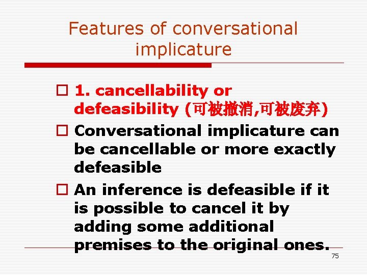 Features of conversational implicature o 1. cancellability or defeasibility (可被撤消, 可被废弃) o Conversational implicature Features of conversational implicature o 1. cancellability or defeasibility (可被撤消, 可被废弃) o Conversational implicature