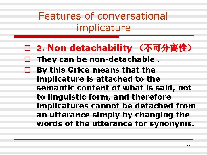 Features of conversational implicature o 2. Non detachability (不可分离性) o They can be non-detachable. Features of conversational implicature o 2. Non detachability (不可分离性) o They can be non-detachable.