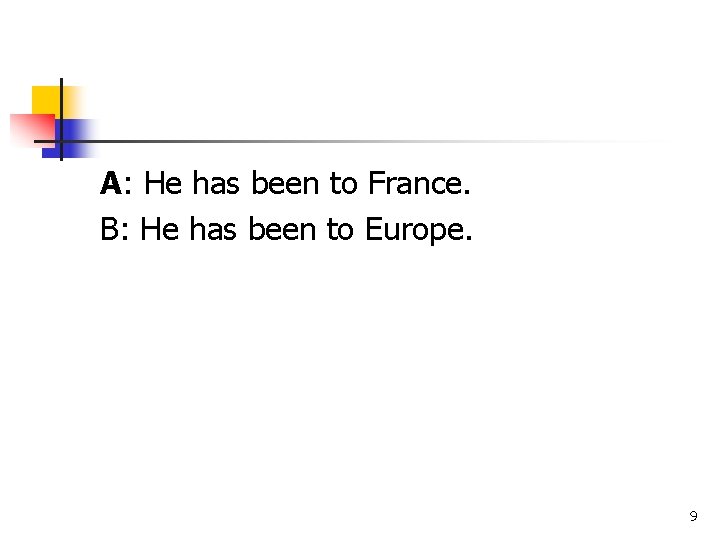 A: He has been to France. B: He has been to Europe. 9 A: He has been to France. B: He has been to Europe. 9