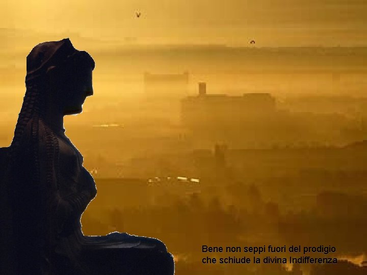 Bene non seppi fuori del prodigio che schiude la divina Indifferenza 