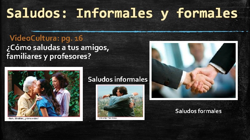 Saludos: Informales y formales Video. Cultura: pg. 16 ¿Cómo saludas a tus amigos, familiares
