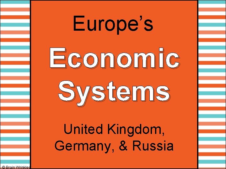 Europe’s Economic Systems United Kingdom, Germany, & Russia © Brain Wrinkles 