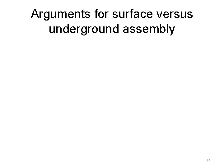 Arguments for surface versus underground assembly 14 