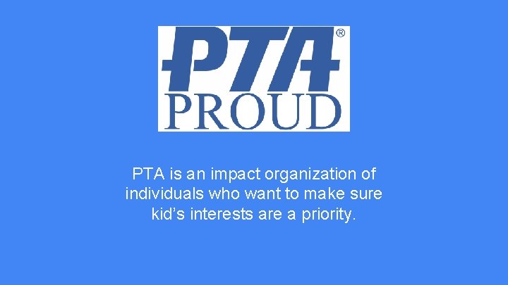 PTA is an impact organization of individuals who want to make sure kid’s interests