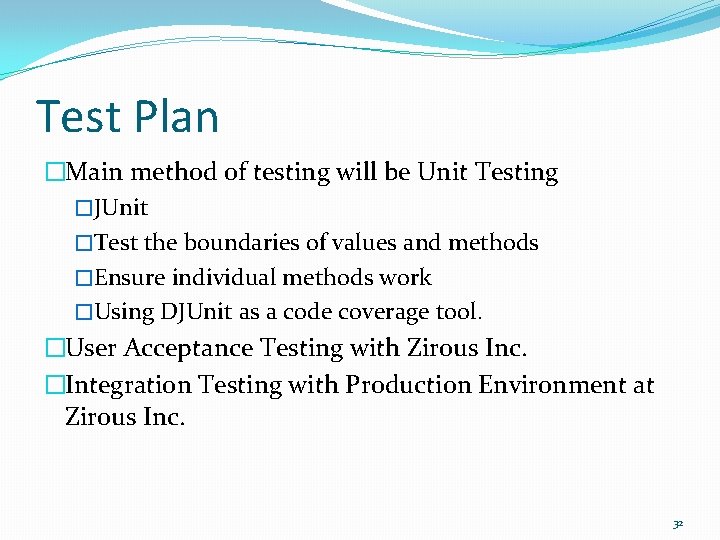 Test Plan �Main method of testing will be Unit Testing �JUnit �Test the boundaries