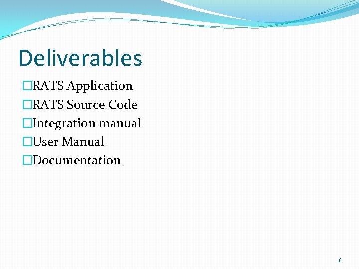 Deliverables �RATS Application �RATS Source Code �Integration manual �User Manual �Documentation 6 