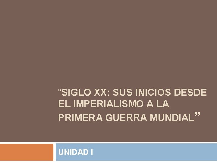 “SIGLO XX: SUS INICIOS DESDE EL IMPERIALISMO A LA PRIMERA GUERRA MUNDIAL” UNIDAD I