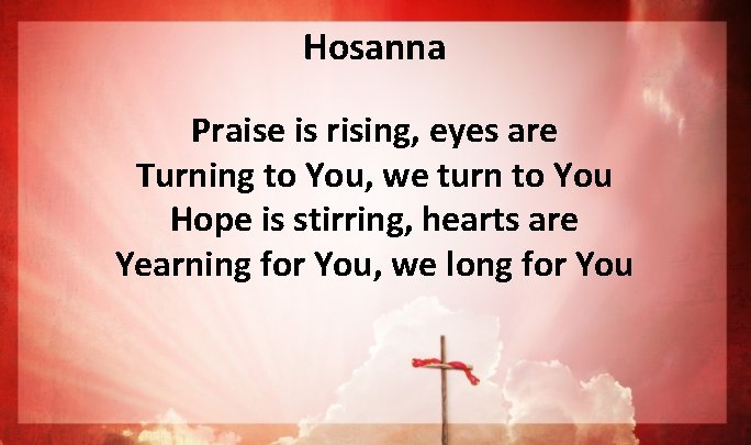 Hosanna Praise is rising, eyes are Turning to You, we turn to You Hope Hosanna Praise is rising, eyes are Turning to You, we turn to You Hope