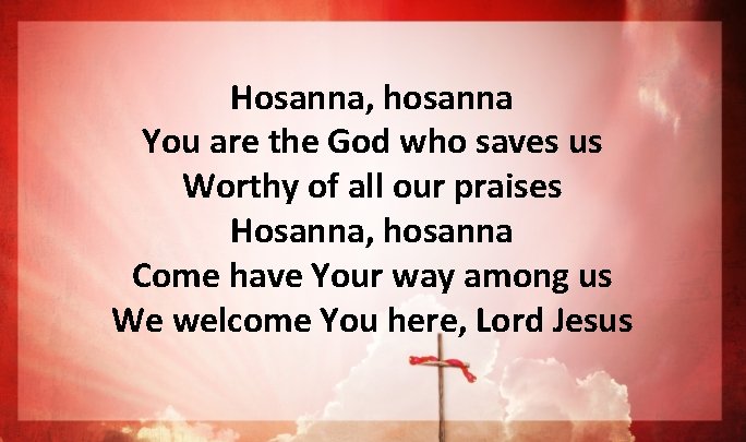Hosanna, hosanna You are the God who saves us Worthy of all our praises Hosanna, hosanna You are the God who saves us Worthy of all our praises