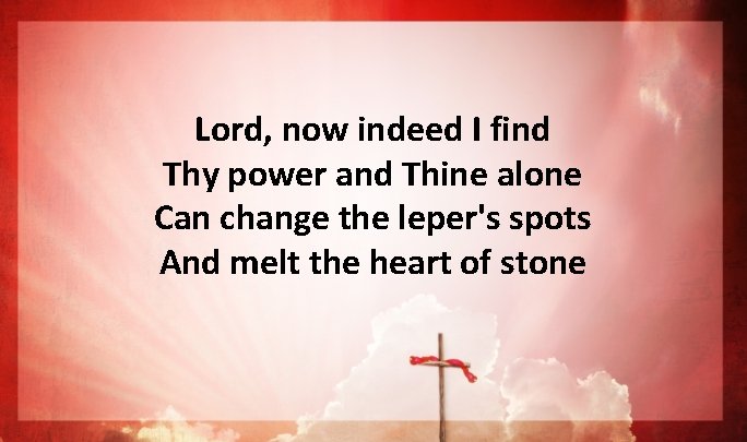 Lord, now indeed I find Thy power and Thine alone Can change the leper's Lord, now indeed I find Thy power and Thine alone Can change the leper's