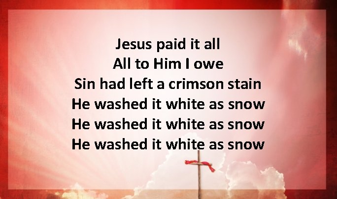 Jesus paid it all All to Him I owe Sin had left a crimson Jesus paid it all All to Him I owe Sin had left a crimson