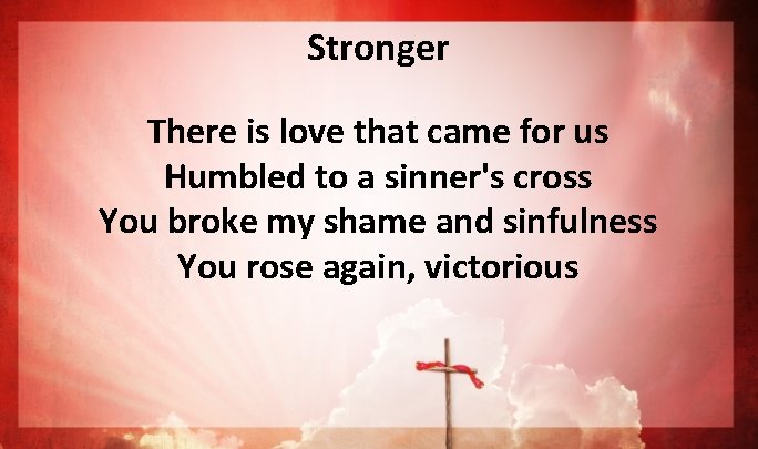 Stronger There is love that came for us Humbled to a sinner's cross You Stronger There is love that came for us Humbled to a sinner's cross You