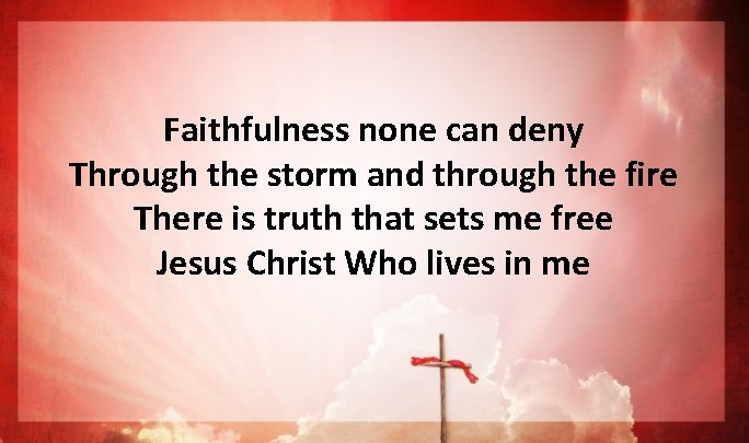 Faithfulness none can deny Through the storm and through the fire There is truth Faithfulness none can deny Through the storm and through the fire There is truth