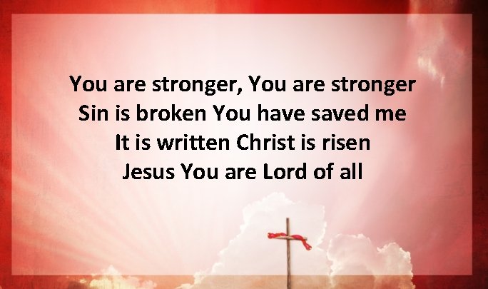 You are stronger, You are stronger Sin is broken You have saved me It You are stronger, You are stronger Sin is broken You have saved me It