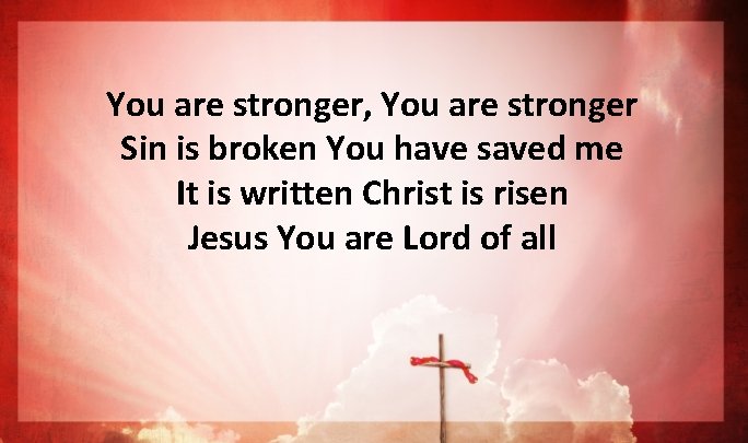 You are stronger, You are stronger Sin is broken You have saved me It You are stronger, You are stronger Sin is broken You have saved me It