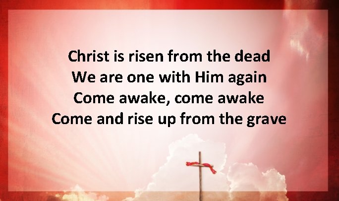 Christ is risen from the dead We are one with Him again Come awake, Christ is risen from the dead We are one with Him again Come awake,