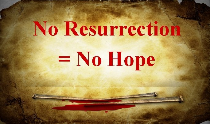 No Resurrection = No Hope No Resurrection = No Hope