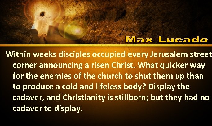 Within weeks disciples occupied every Jerusalem street corner announcing a risen Christ. What quicker Within weeks disciples occupied every Jerusalem street corner announcing a risen Christ. What quicker