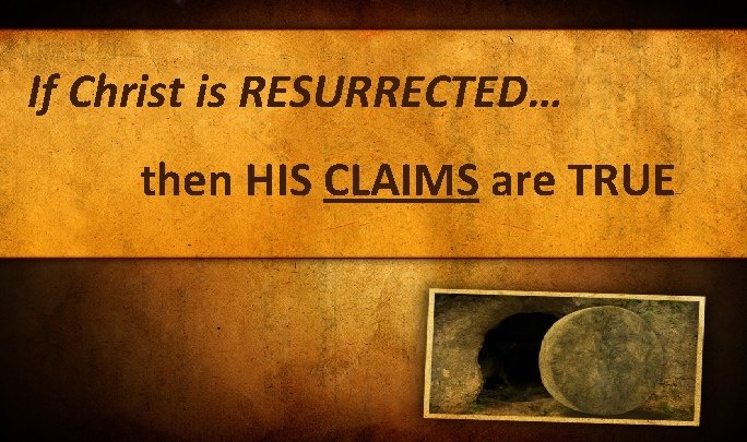 If Christ is RESURRECTED… then HIS CLAIMS are TRUE If Christ is RESURRECTED… then HIS CLAIMS are TRUE