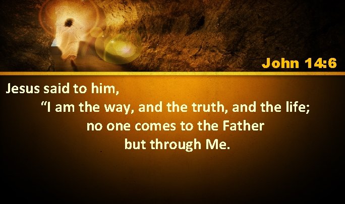 John 14: 6 Jesus said to him, “I am the way, and the truth, John 14: 6 Jesus said to him, “I am the way, and the truth,