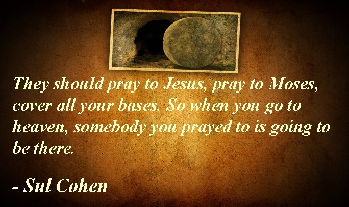 They should pray to Jesus, pray to Moses, cover all your bases. So when They should pray to Jesus, pray to Moses, cover all your bases. So when