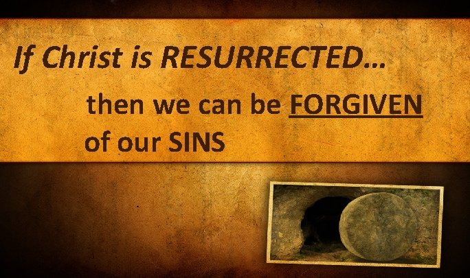 If Christ is RESURRECTED… then we can be FORGIVEN of our SINS If Christ is RESURRECTED… then we can be FORGIVEN of our SINS