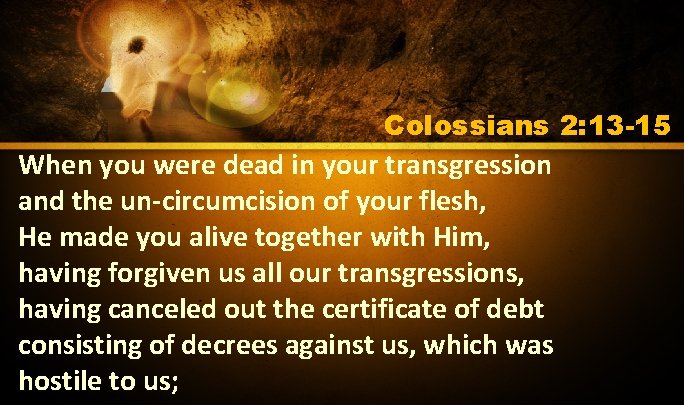 Colossians 2: 13 -15 When you were dead in your transgression and the un-circumcision Colossians 2: 13 -15 When you were dead in your transgression and the un-circumcision