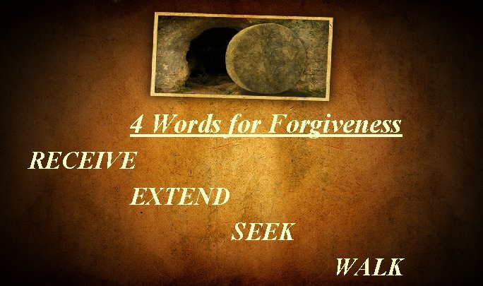 4 Words for Forgiveness RECEIVE EXTEND SEEK WALK 4 Words for Forgiveness RECEIVE EXTEND SEEK WALK