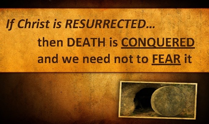 If Christ is RESURRECTED… then DEATH is CONQUERED and we need not to FEAR If Christ is RESURRECTED… then DEATH is CONQUERED and we need not to FEAR