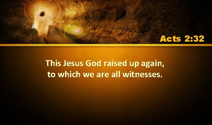 Acts 2: 32 This Jesus God raised up again, to which we are all Acts 2: 32 This Jesus God raised up again, to which we are all