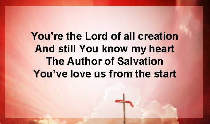 You’re the Lord of all creation And still You know my heart The Author You’re the Lord of all creation And still You know my heart The Author