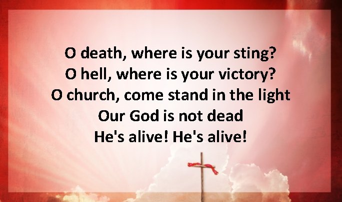 O death, where is your sting? O hell, where is your victory? O church, O death, where is your sting? O hell, where is your victory? O church,