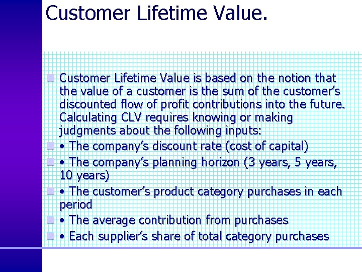 Customer Lifetime Value. n Customer Lifetime Value is based on the notion that the